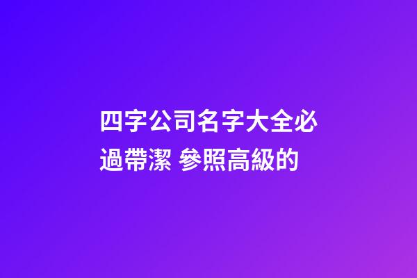 四字公司名字大全必過帶潔 參照高級的-第1張-公司起名-玄機派
